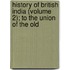 History of British India (Volume 2); To the Union of the Old