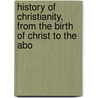 History of Christianity, from the Birth of Christ to the Abo door Henry Hart Milman