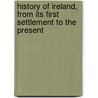 History of Ireland, from Its First Settlement to the Present door Thomas Mooney
