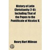 History of Latin Christianity (7-8); Including That of the P by Henry Hart Milman