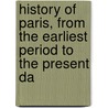 History of Paris, from the Earliest Period to the Present Da door General Books