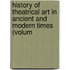 History of Theatrical Art in Ancient and Modern Times (Volum