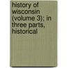 History of Wisconsin (Volume 3); In Three Parts, Historical door William Rudolph Smith