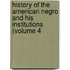 History of the American Negro and His Institutions (Volume 4