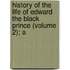 History of the Life of Edward the Black Prince (Volume 2); A