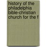 History of the Philadelphia Bible-Christian Church for the F door Philadelphia Committee