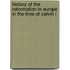 History of the Reformation in Europe in the Time of Calvin (