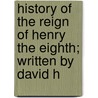 History of the Reign of Henry the Eighth; Written by David H door Hume David Hume