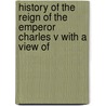 History of the Reign of the Emperor Charles V with a View of by William Robertson