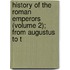 History of the Roman Emperors (Volume 2); From Augustus to t