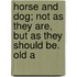 Horse and Dog; Not as They Are, But as They Should Be. Old a