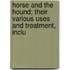 Horse and the Hound; Their Various Uses and Treatment, Inclu