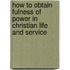 How To Obtain Fulness Of Power In Christian Life And Service