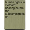 Human Rights in Vietnam; Hearing Before the Subcommittees on by United States Congress Pacific