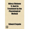 Idiocy (Volume 1); And Its Treatment by the Physiological Me by Edward Sguin