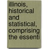 Illinois, Historical and Statistical, Comprising the Essenti door John Moses