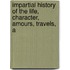 Impartial History of the Life, Character, Amours, Travels, a