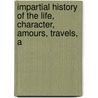 Impartial History of the Life, Character, Amours, Travels, a door Edmund Curll