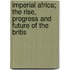 Imperial Africa; The Rise, Progress and Future of the Britis