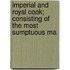 Imperial and Royal Cook; Consisting of the Most Sumptuous Ma