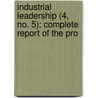 Industrial Leadership (4, No. 5); Complete Report of the Pro by General Books