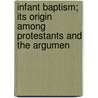 Infant Baptism; Its Origin Among Protestants and the Argumen door John Horsch