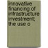 Innovative Financing of Infrastructure Investment; The Use o