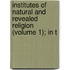 Institutes of Natural and Revealed Religion (Volume 1); In T