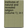 Institutes of Natural and Revealed Religion (Volume 1); In T door Joseph Priestley