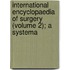International Encyclopaedia of Surgery (Volume 2); A Systema