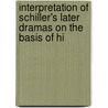 Interpretation of Schiller's Later Dramas on the Basis of Hi by George Wallis Field