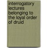 Interrogatory Lectures Belonging to the Loyal Order of Druid door Order of druids