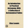 Introduction to Practical Astronomy, with a Collection of As by Lld Elias Loomis