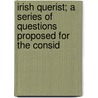 Irish Querist; A Series of Questions Proposed for the Consid door Isaac Butt
