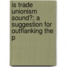 Is Trade Unionism Sound?; A Suggestion for Outflanking the P door J.H. Bunting