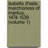 Isabella D'Este, Marchioness of Mantua, 1474-1539 (Volume 1)