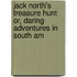 Jack North's Treasure Hunt Or, Daring Adventures in South Am