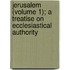 Jerusalem (Volume 1); A Treatise on Ecclesiastical Authority