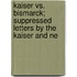 Kaiser vs. Bismarck; Suppressed Letters by the Kaiser and Ne
