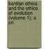 Kantian Ethics and the Ethics of Evolution (Volume 1); A Cri