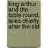 King Arthur and the Table Round, Tales Chiefly After the Old