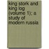 King Stork and King Log (Volume 1); A Study of Modern Russia