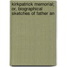 Kirkpatrick Memorial; Or, Biographical Sketches of Father an door Jacob Kirkpatrick