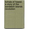Kohala Of Hawaii. A Story Of The Sandwich Islands Revolution door Alfred Rochefort Calhoun