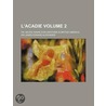 L'Acadie (Volume 2); Or, Seven Years' Explorations in Britis door Sir James Edward Alexander