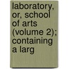 Laboratory, Or, School of Arts (Volume 2); Containing a Larg door George Smith