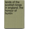 Lands of the Scottish Kings in England; The Honour of Huntin door Margaret Findlay Moore