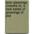 Later Gleanings (Volume 4); A New Series of Gleanings of Pas