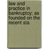 Law and Practice in Bankruptcy; As Founded on the Recent Sta