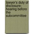Lawyer's Duty of Disclosure; Hearing Before the Subcommittee